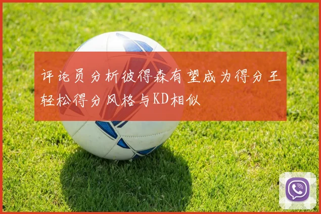 评论员分析彼得森有望成为得分王轻松得分风格与KD相似