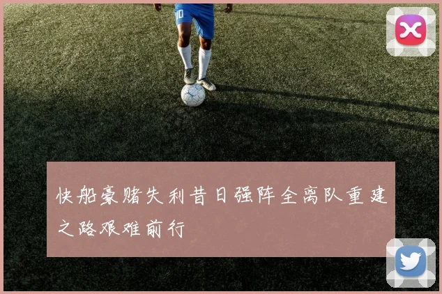快船豪赌失利昔日强阵全离队重建之路艰难前行