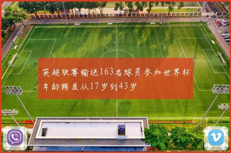 英超联赛输送163名球员参加世界杯年龄跨度从17岁到43岁