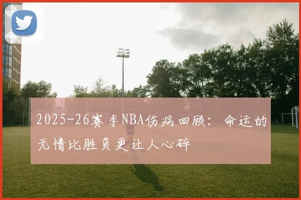 2025-26赛季NBA伤病回顾：命运的无情比胜负更让人心碎