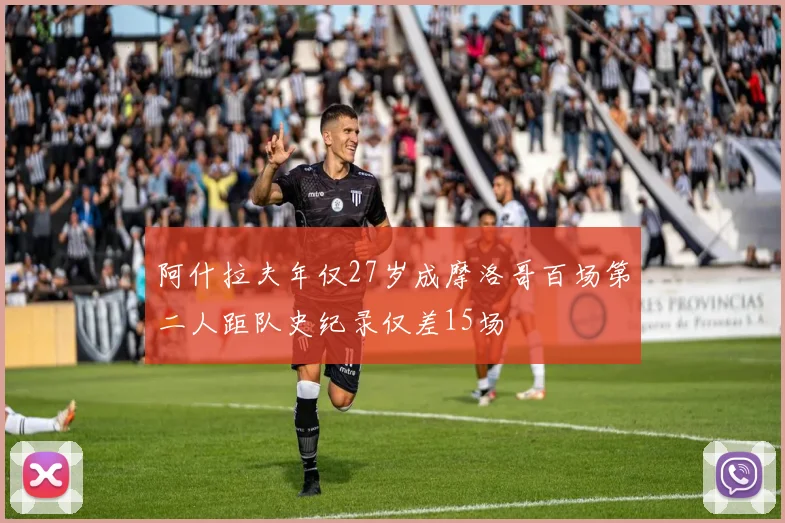 阿什拉夫年仅27岁成摩洛哥百场第二人距队史纪录仅差15场