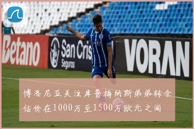 博洛尼亚关注库普梅纳斯弟弟转会估价在1000万至1500万欧元之间