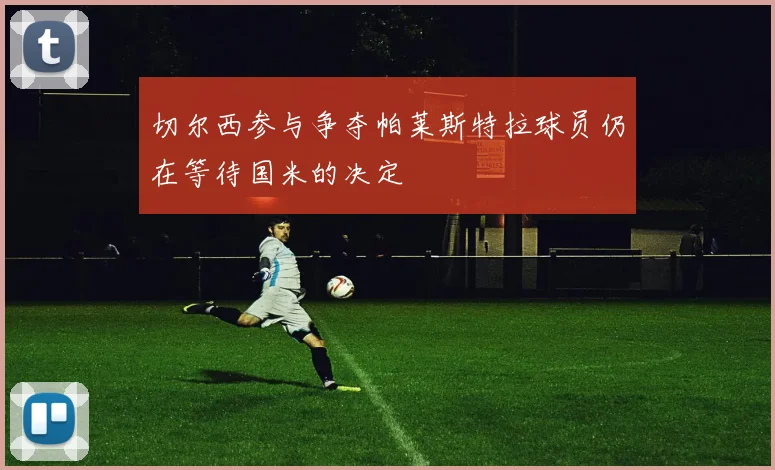 切尔西参与争夺帕莱斯特拉球员仍在等待国米的决定